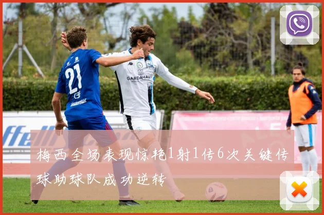 梅西全场表现惊艳1射1传6次关键传球助球队成功逆转