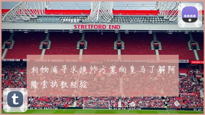 利物浦寻求换帅方案向皇马了解阿隆索执教经验