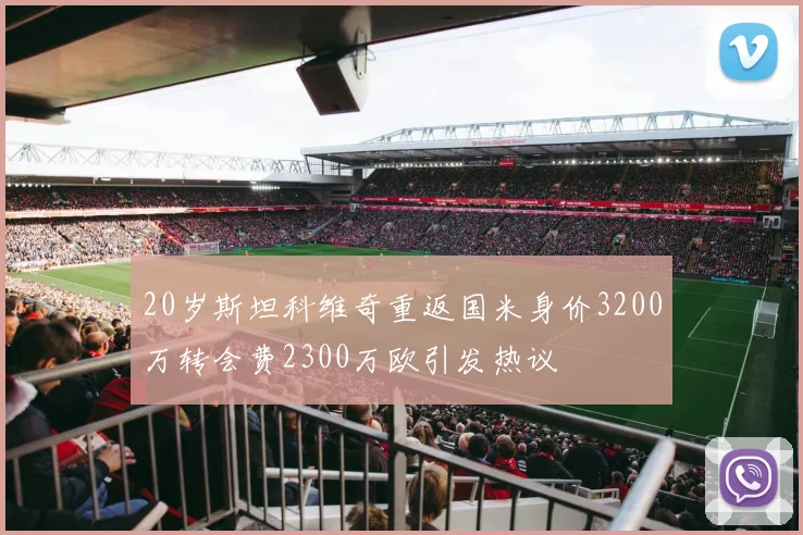 20岁斯坦科维奇重返国米身价3200万转会费2300万欧引发热议