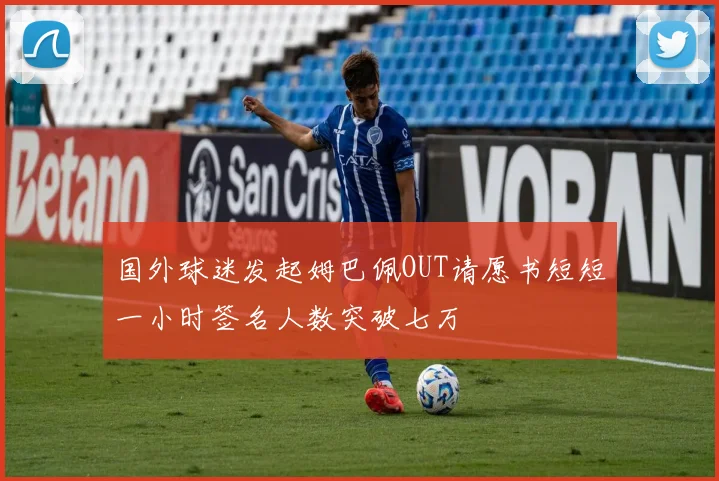 国外球迷发起姆巴佩OUT请愿书短短一小时签名人数突破七万