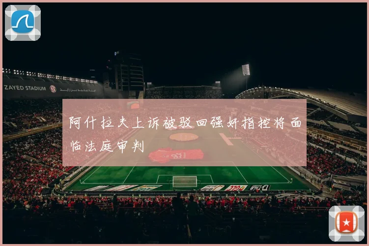阿什拉夫上诉被驳回强奸指控将面临法庭审判